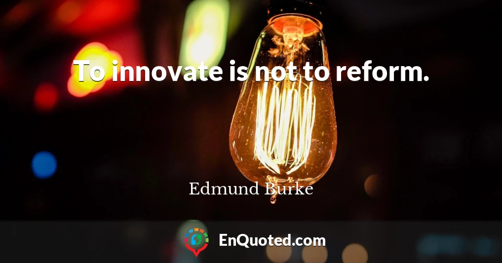 To innovate is not to reform.