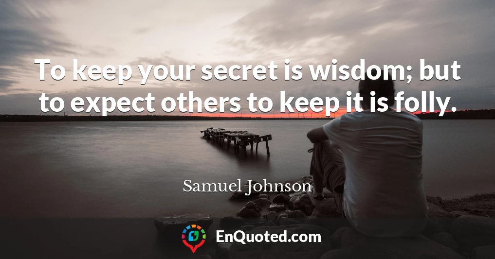 To keep your secret is wisdom; but to expect others to keep it is folly.