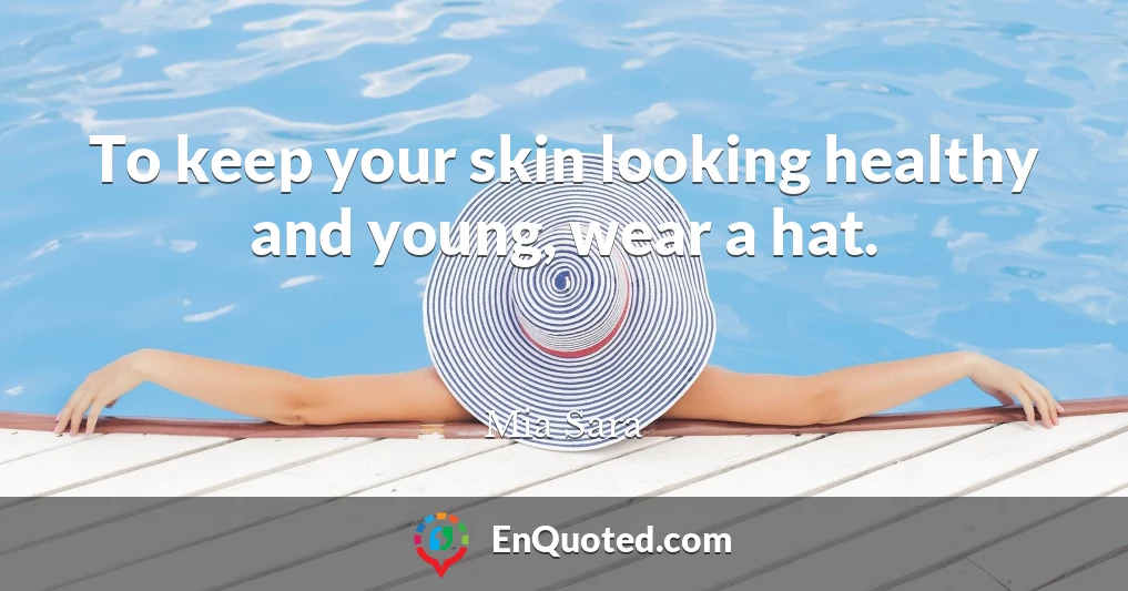 To keep your skin looking healthy and young, wear a hat.