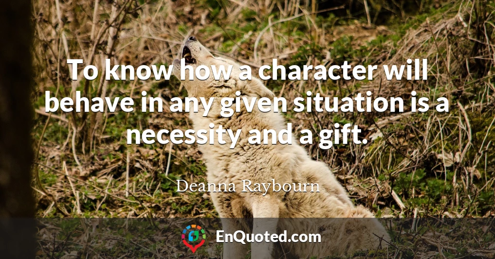 To know how a character will behave in any given situation is a necessity and a gift.