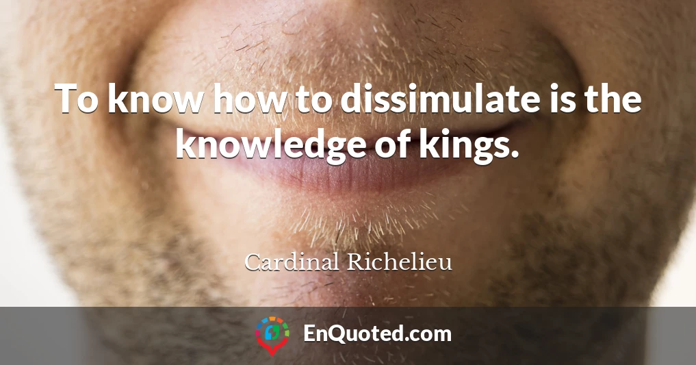 To know how to dissimulate is the knowledge of kings.