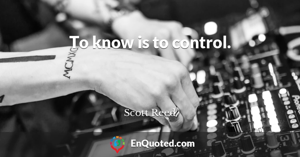To know is to control.