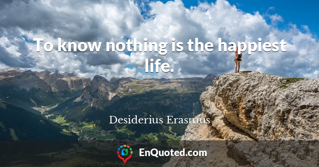 To know nothing is the happiest life.