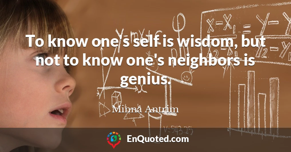 To know one's self is wisdom, but not to know one's neighbors is genius.