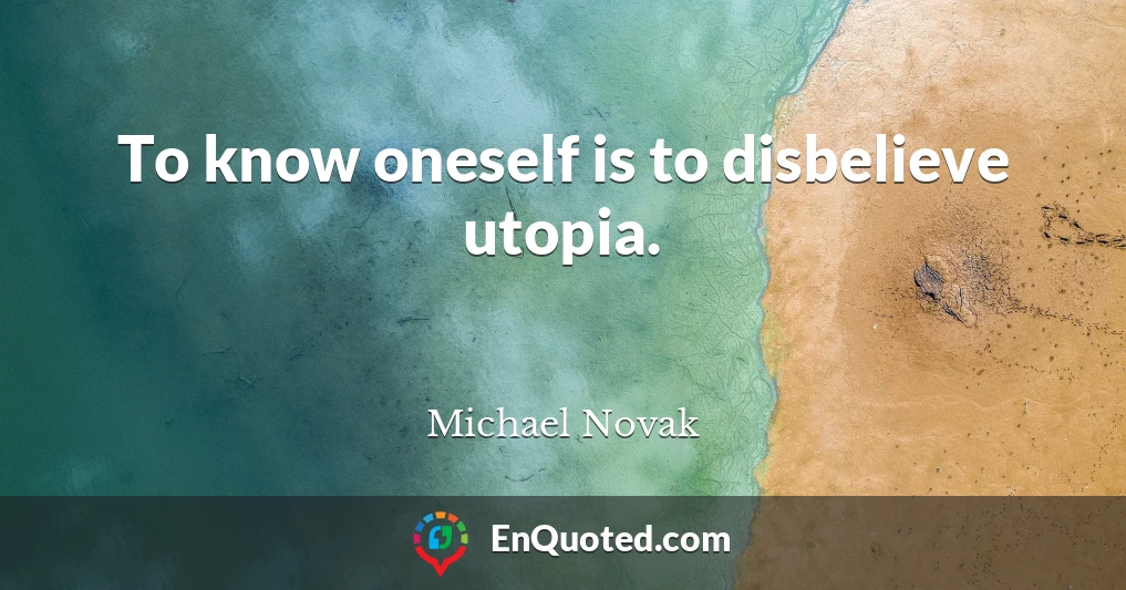 To know oneself is to disbelieve utopia.