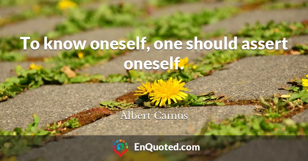 To know oneself, one should assert oneself.