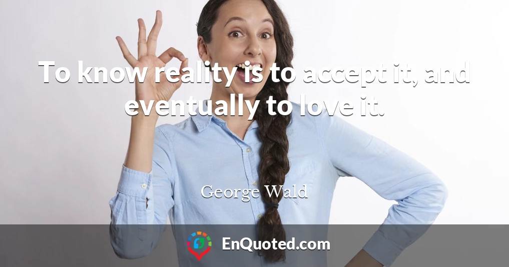 To know reality is to accept it, and eventually to love it.