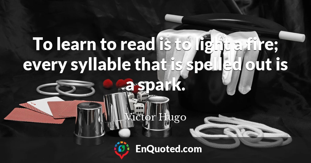 To learn to read is to light a fire; every syllable that is spelled out is a spark.