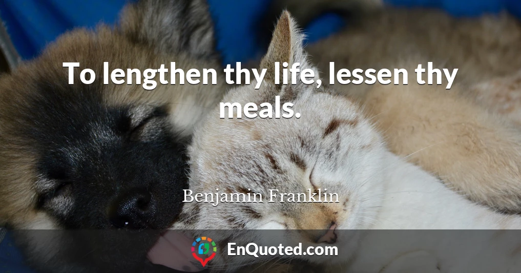 To lengthen thy life, lessen thy meals.
