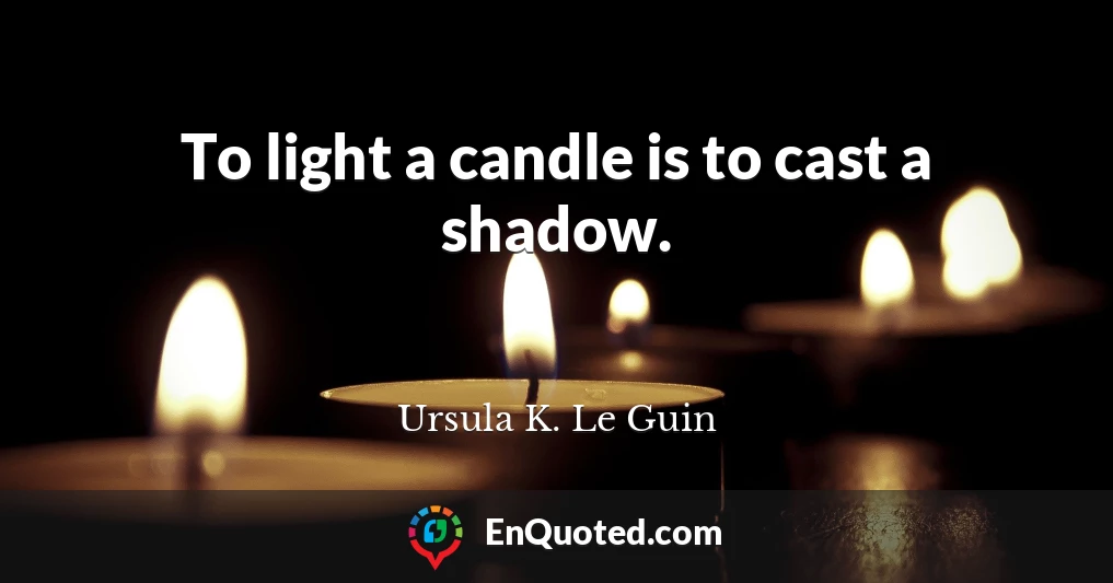 To light a candle is to cast a shadow.