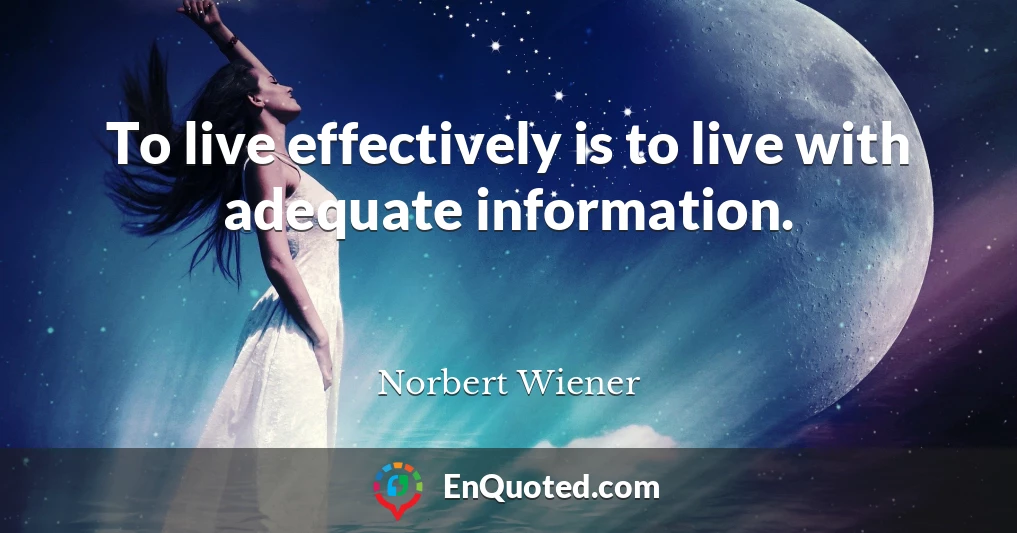 To live effectively is to live with adequate information.