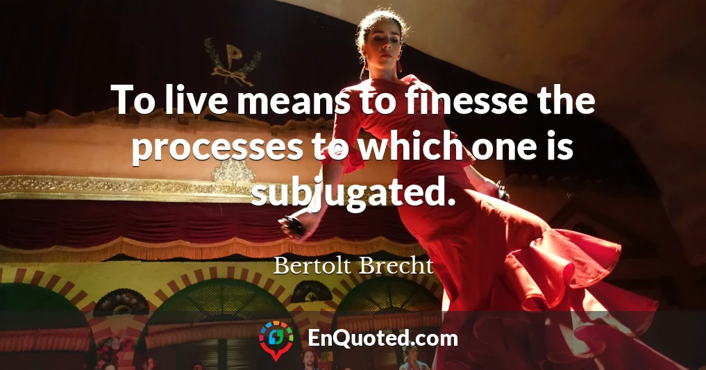 To live means to finesse the processes to which one is subjugated.