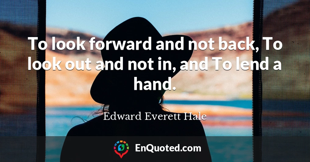 To look forward and not back, To look out and not in, and To lend a hand.