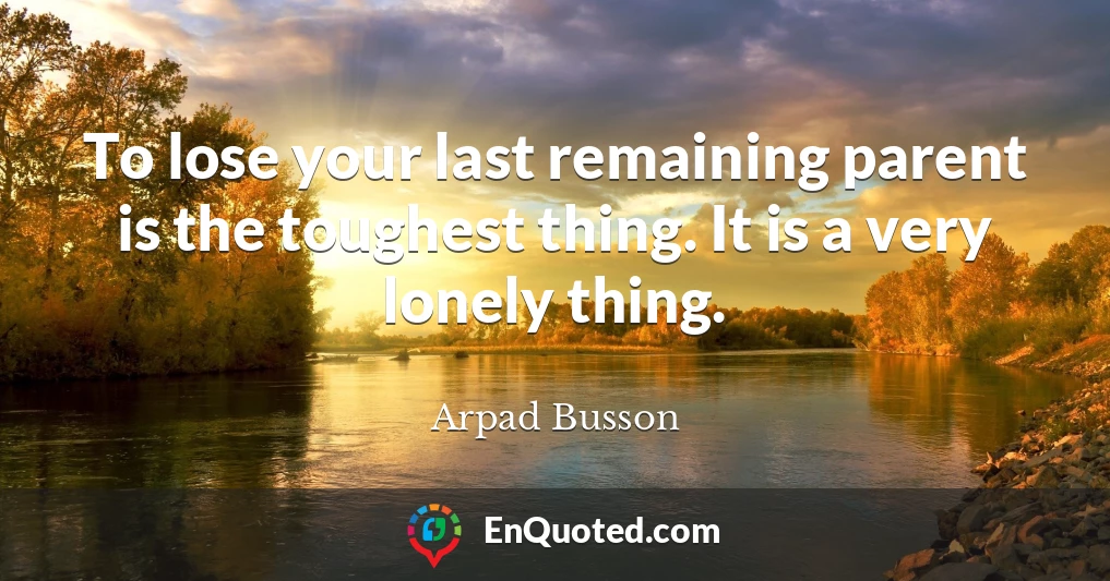 To lose your last remaining parent is the toughest thing. It is a very lonely thing.