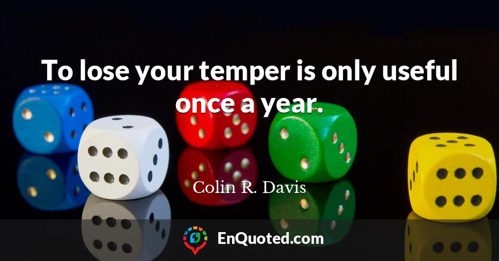 To lose your temper is only useful once a year.