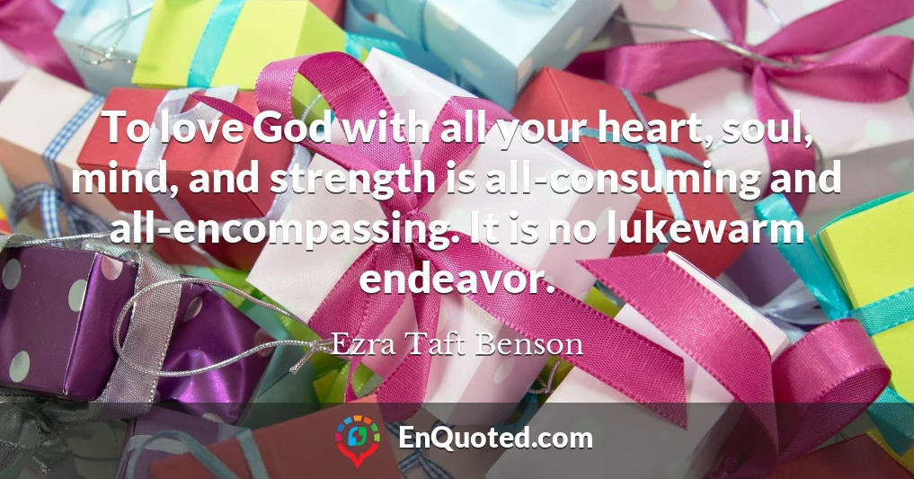 To love God with all your heart, soul, mind, and strength is all-consuming and all-encompassing. It is no lukewarm endeavor.
