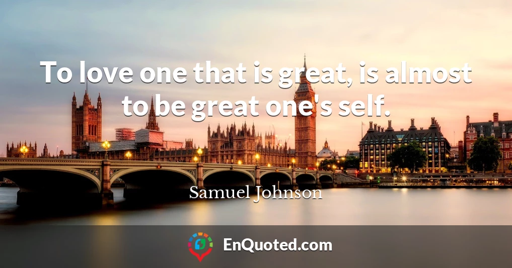 To love one that is great, is almost to be great one's self.