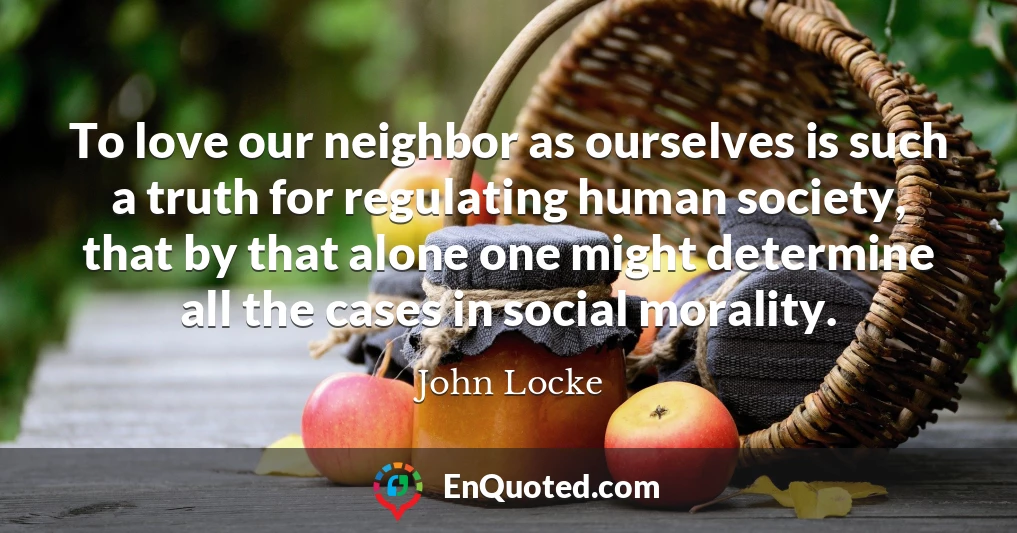 To love our neighbor as ourselves is such a truth for regulating human society, that by that alone one might determine all the cases in social morality.