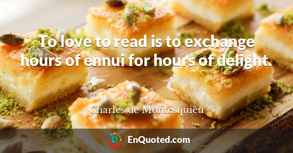 To love to read is to exchange hours of ennui for hours of delight.