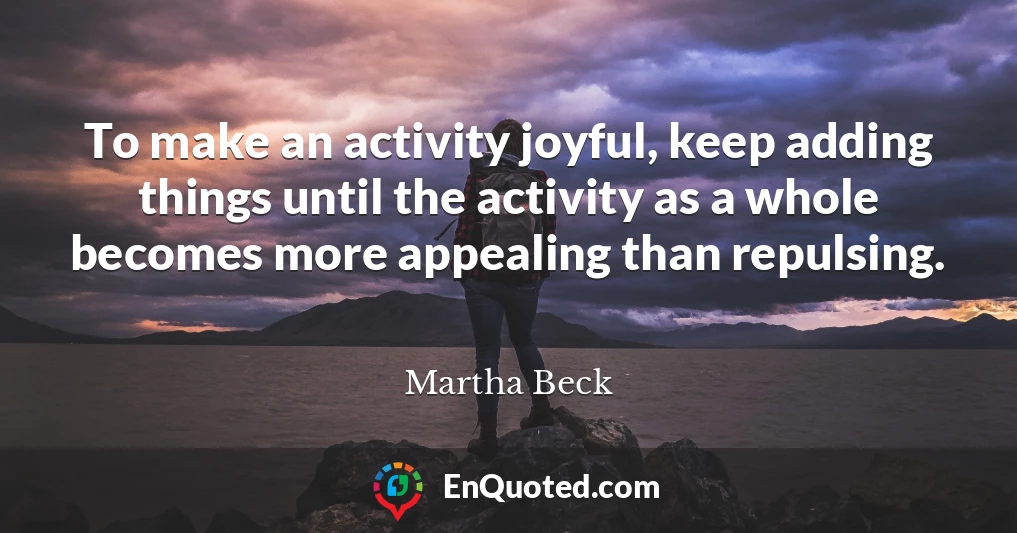 To make an activity joyful, keep adding things until the activity as a whole becomes more appealing than repulsing.