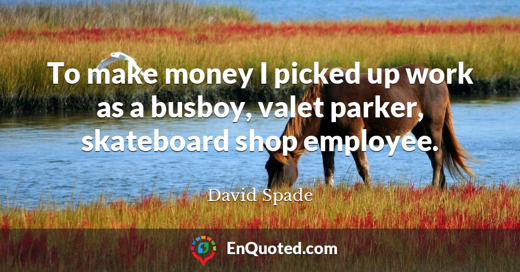 To make money I picked up work as a busboy, valet parker, skateboard shop employee.