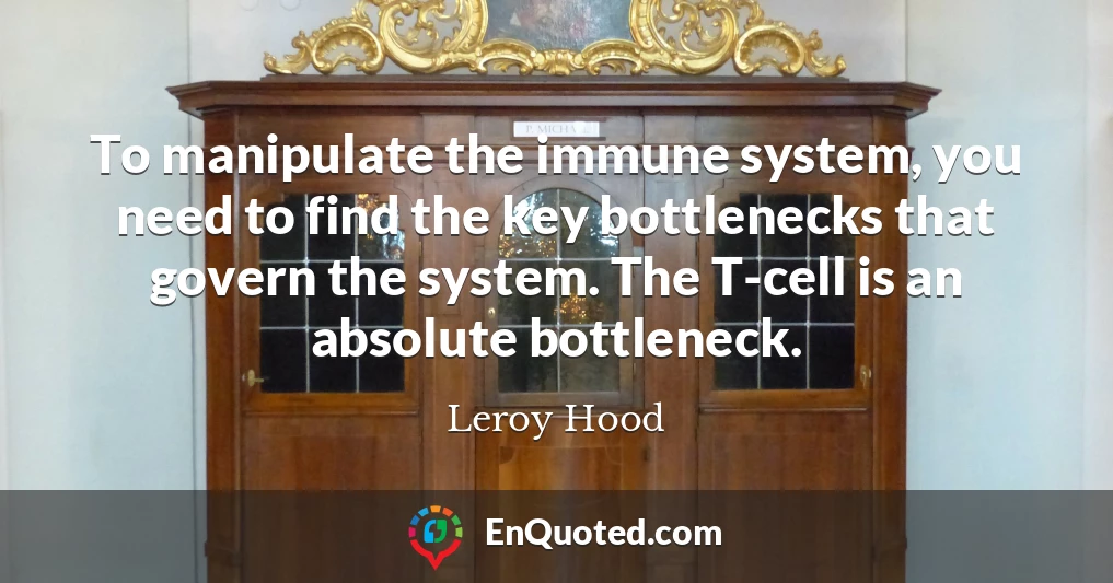 To manipulate the immune system, you need to find the key bottlenecks that govern the system. The T-cell is an absolute bottleneck.