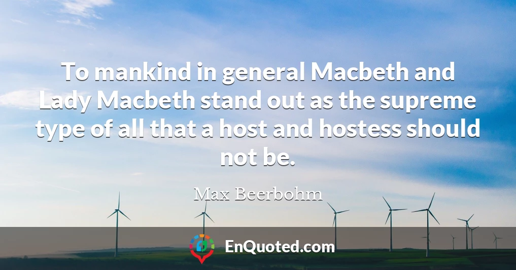 To mankind in general Macbeth and Lady Macbeth stand out as the supreme type of all that a host and hostess should not be.