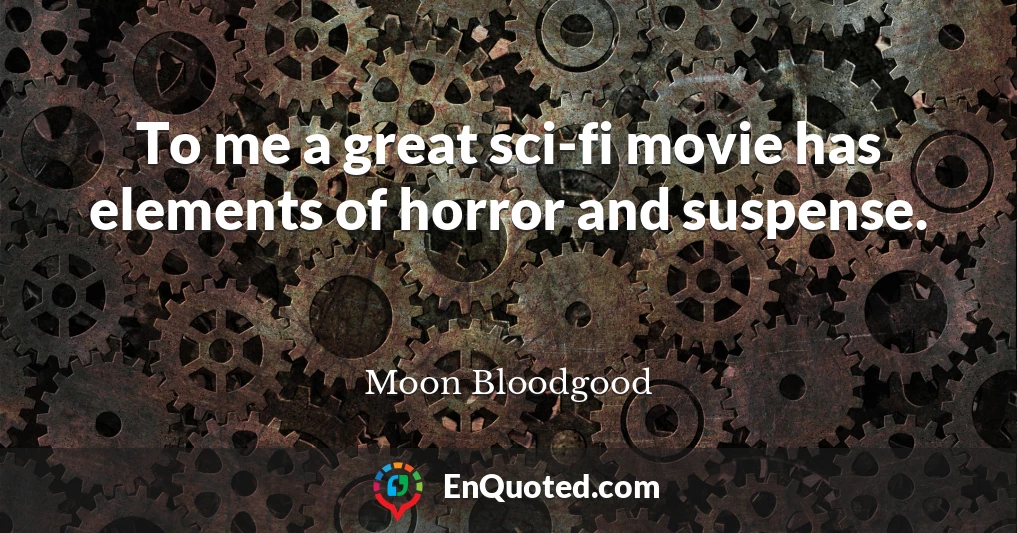 To me a great sci-fi movie has elements of horror and suspense.