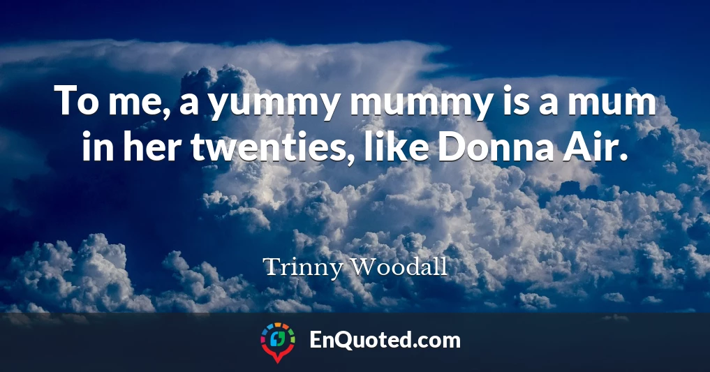To me, a yummy mummy is a mum in her twenties, like Donna Air.