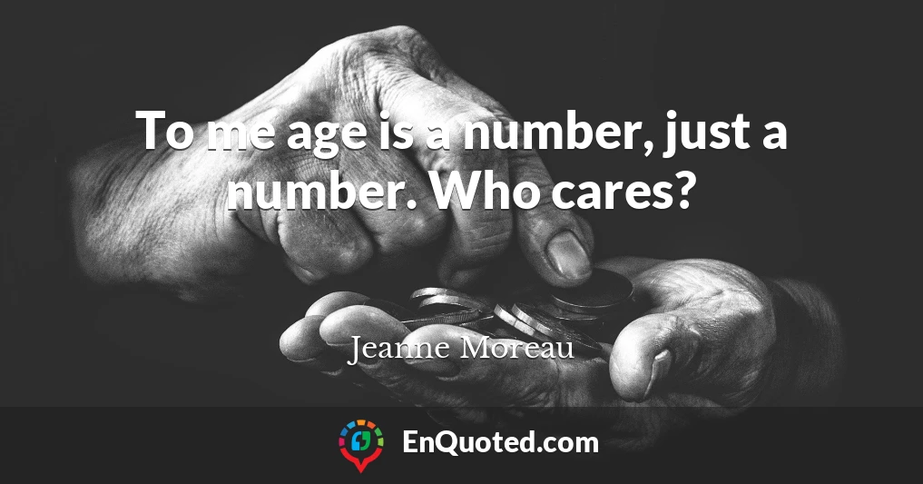 To me age is a number, just a number. Who cares?