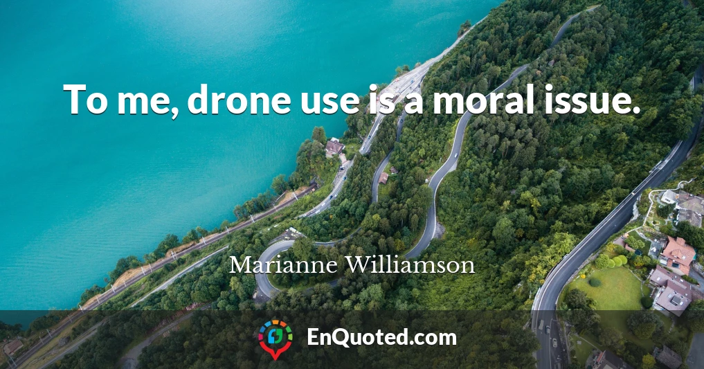 To me, drone use is a moral issue.