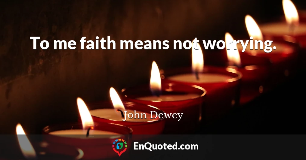 To me faith means not worrying.