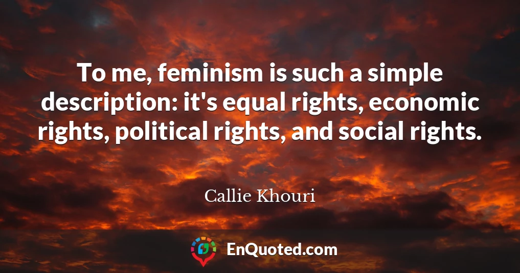 To me, feminism is such a simple description: it's equal rights, economic rights, political rights, and social rights.