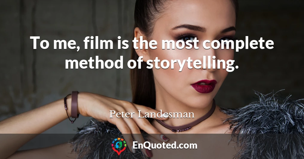 To me, film is the most complete method of storytelling.