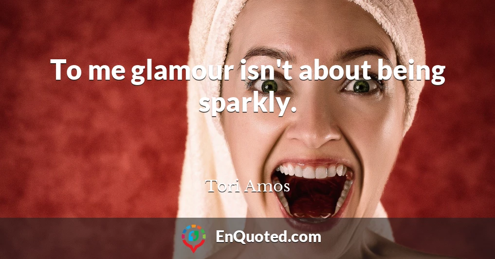 To me glamour isn't about being sparkly.