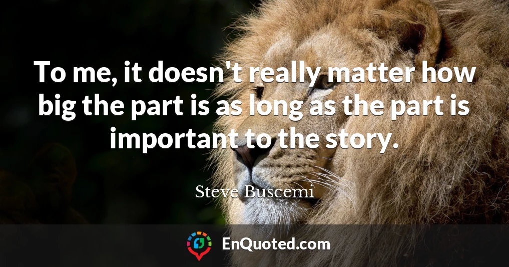 To me, it doesn't really matter how big the part is as long as the part is important to the story.