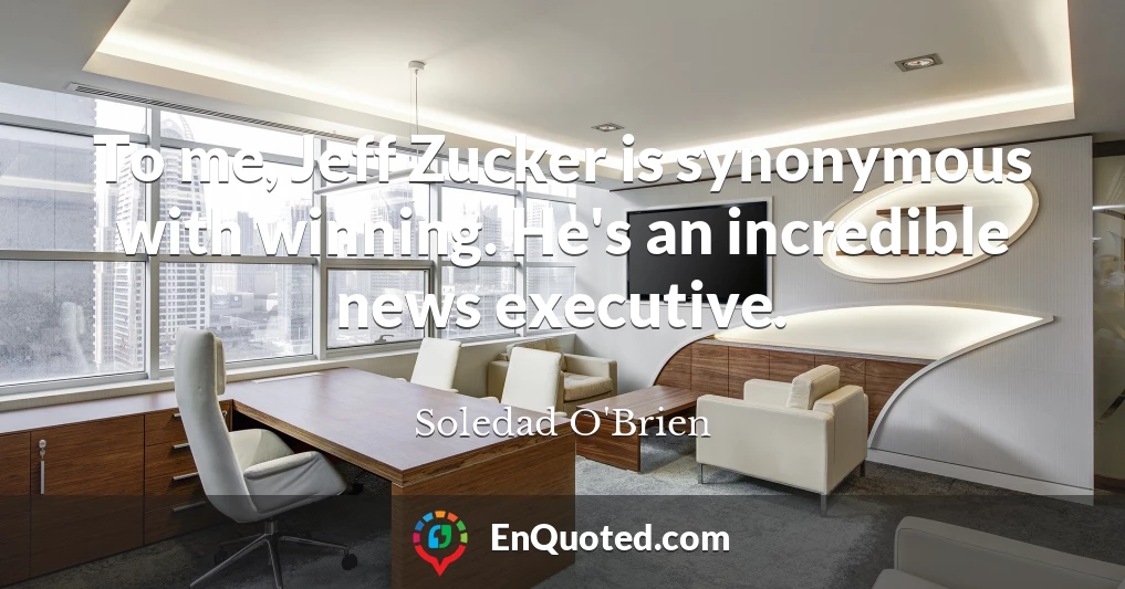 To me, Jeff Zucker is synonymous with winning. He's an incredible news executive.