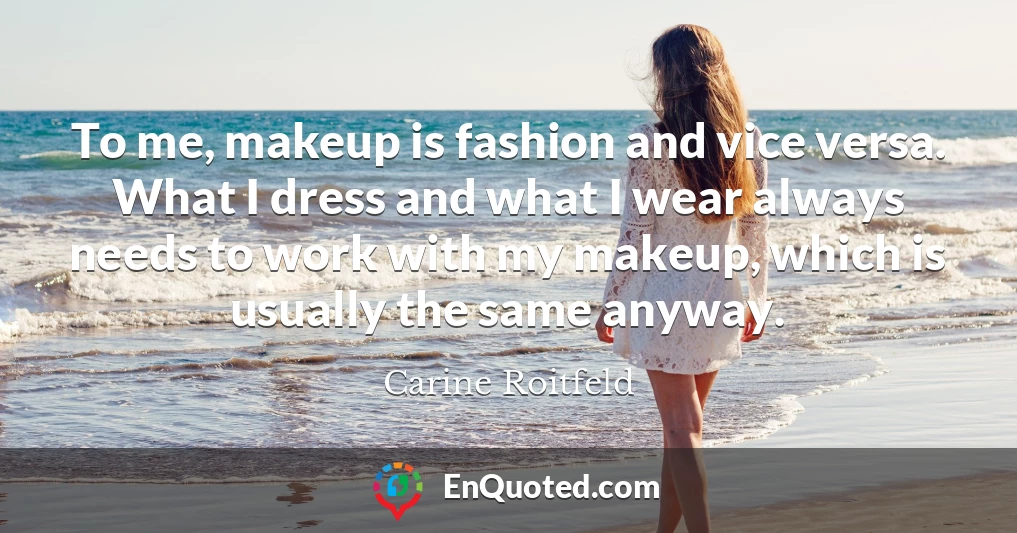 To me, makeup is fashion and vice versa. What I dress and what I wear always needs to work with my makeup, which is usually the same anyway.