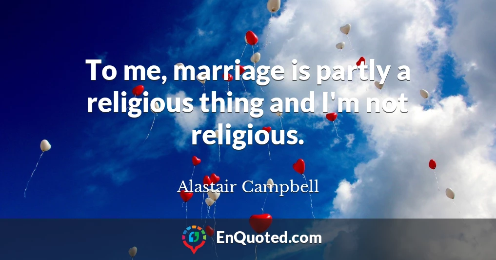 To me, marriage is partly a religious thing and I'm not religious.
