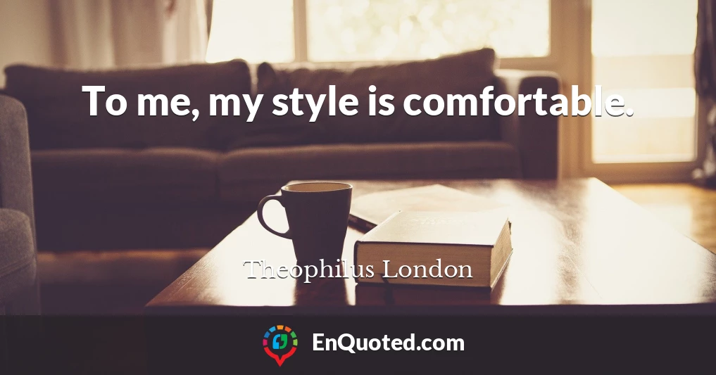 To me, my style is comfortable.