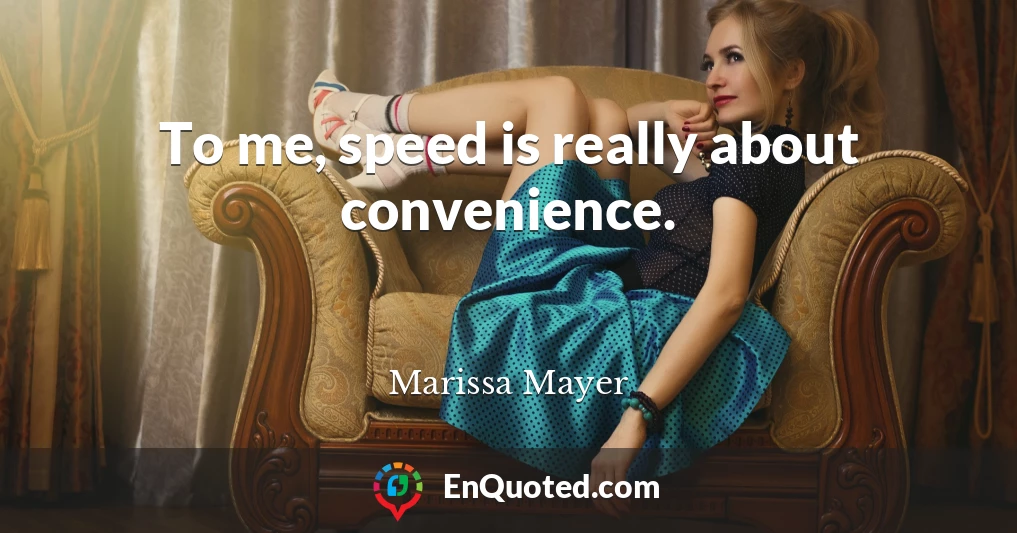 To me, speed is really about convenience.