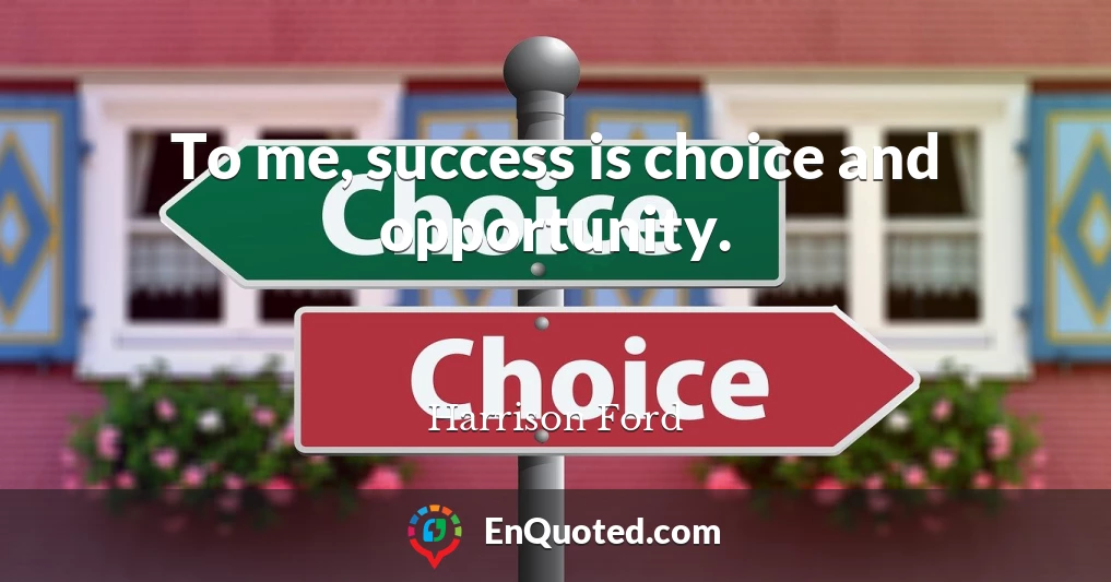 To me, success is choice and opportunity.