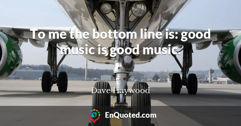 To me the bottom line is: good music is good music.