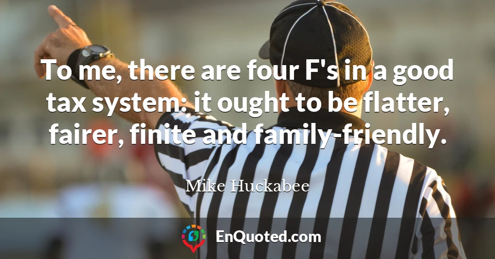 To me, there are four F's in a good tax system: it ought to be flatter, fairer, finite and family-friendly.