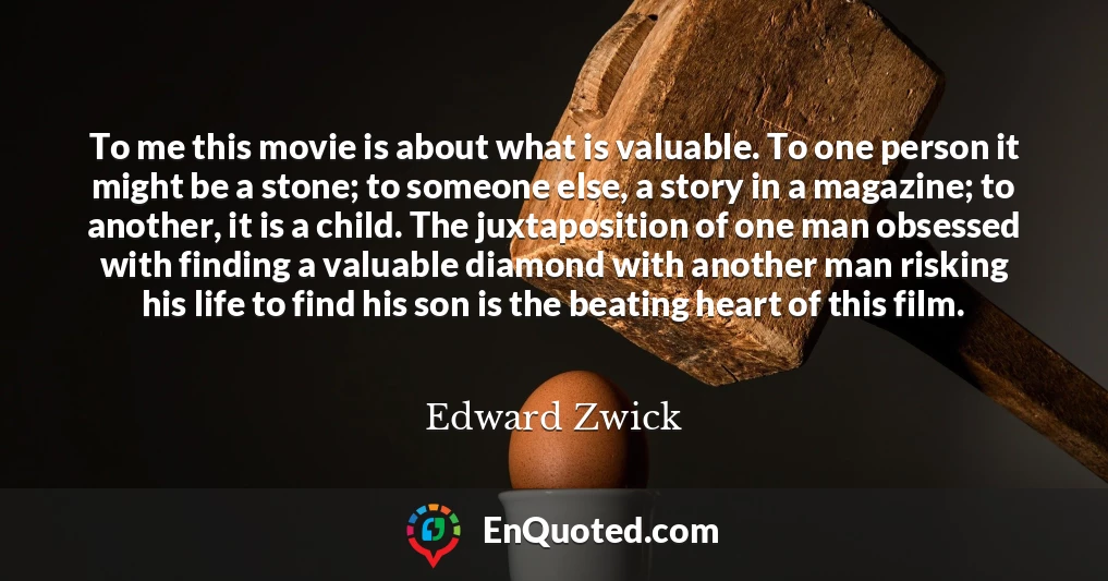 To me this movie is about what is valuable. To one person it might be a stone; to someone else, a story in a magazine; to another, it is a child. The juxtaposition of one man obsessed with finding a valuable diamond with another man risking his life to find his son is the beating heart of this film.