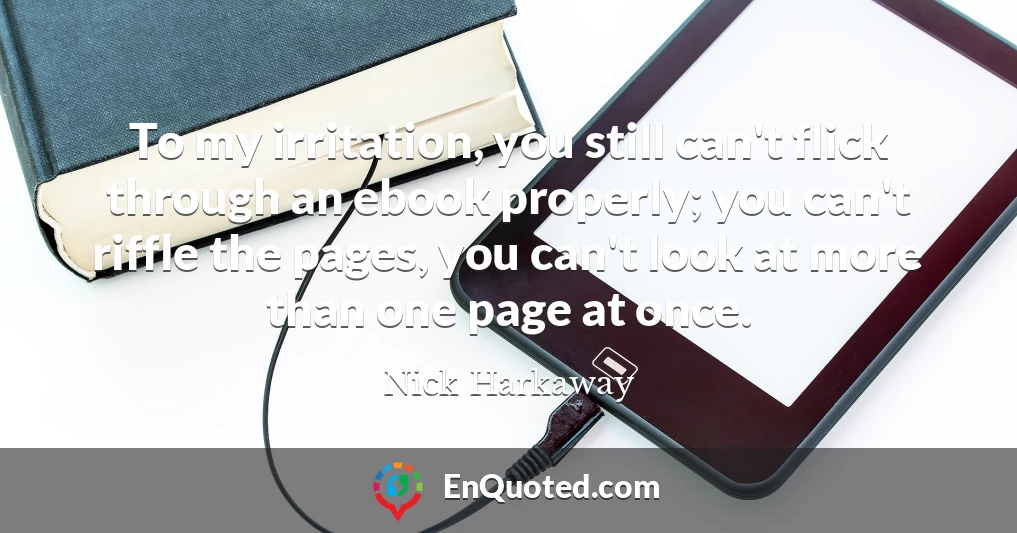 To my irritation, you still can't flick through an ebook properly; you can't riffle the pages, you can't look at more than one page at once.