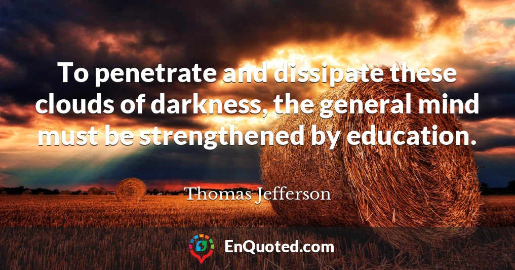 To penetrate and dissipate these clouds of darkness, the general mind must be strengthened by education.