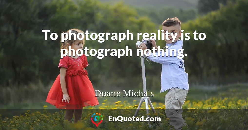 To photograph reality is to photograph nothing.