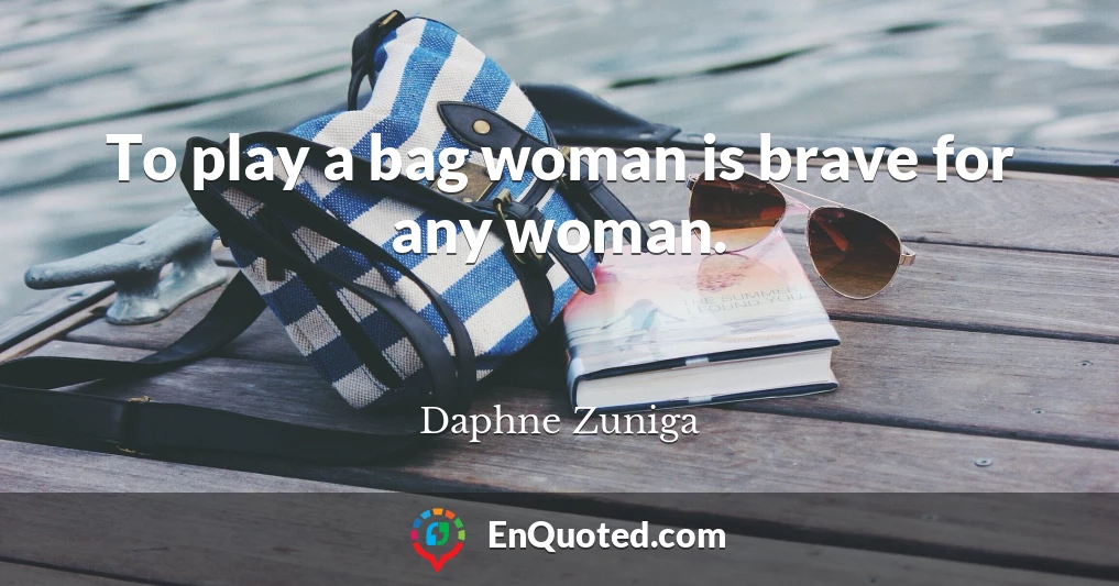 To play a bag woman is brave for any woman.