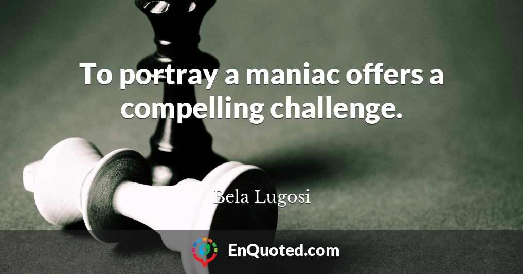 To portray a maniac offers a compelling challenge.